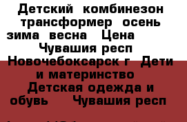 Детский  комбинезон-трансформер  осень-зима -весна › Цена ­ 500 - Чувашия респ., Новочебоксарск г. Дети и материнство » Детская одежда и обувь   . Чувашия респ.